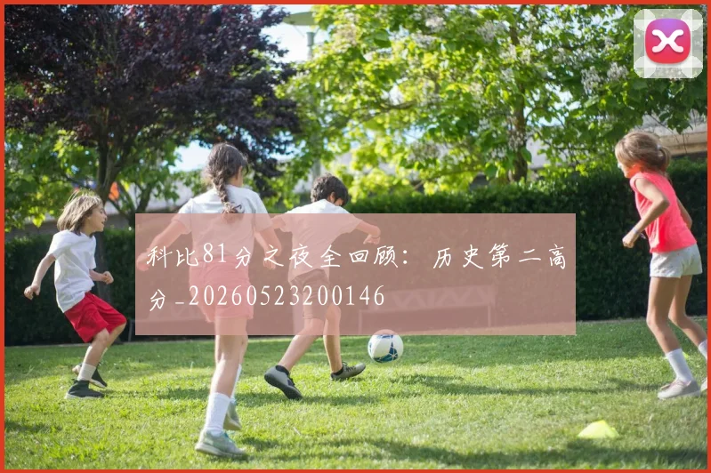 科比81分之夜全回顾:历史第二高分_20260523200146