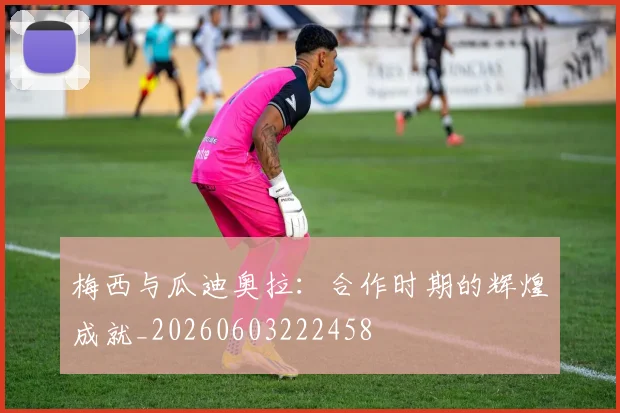 梅西与瓜迪奥拉:合作时期的辉煌成就_20260603222458