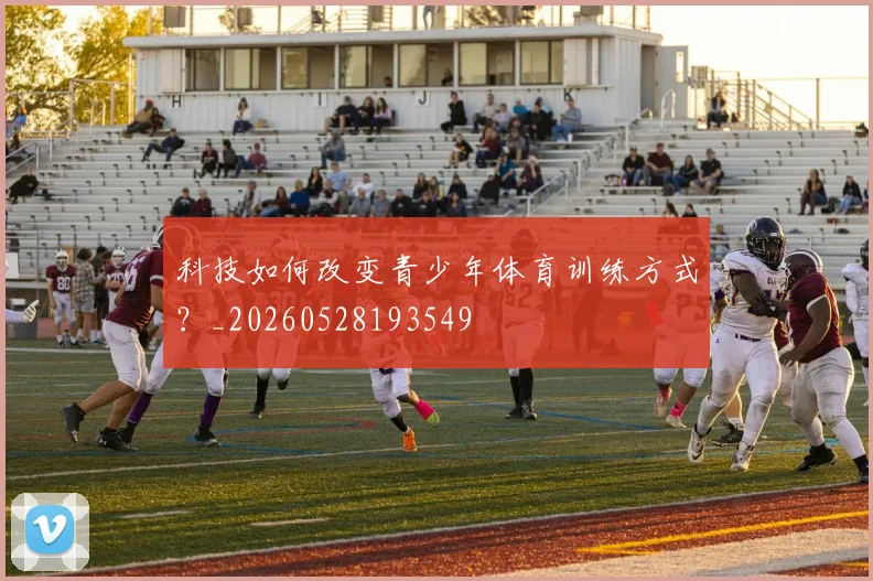 科技如何改变青少年体育训练方式?_20260528193549