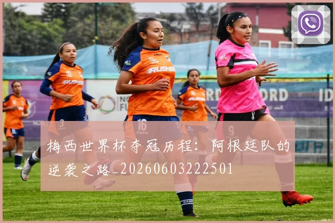 梅西世界杯夺冠历程:阿根廷队的逆袭之路_20260603222501