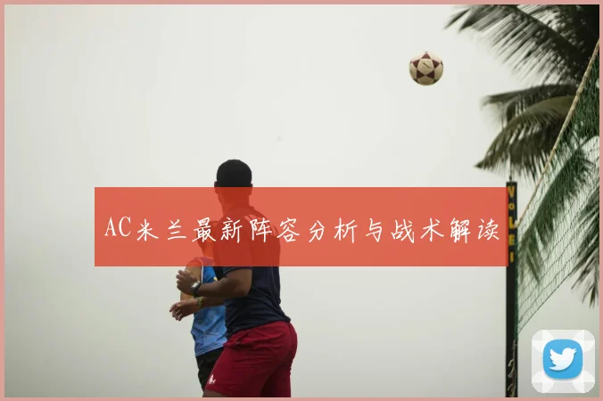 AC米兰最新阵容分析与战术解读