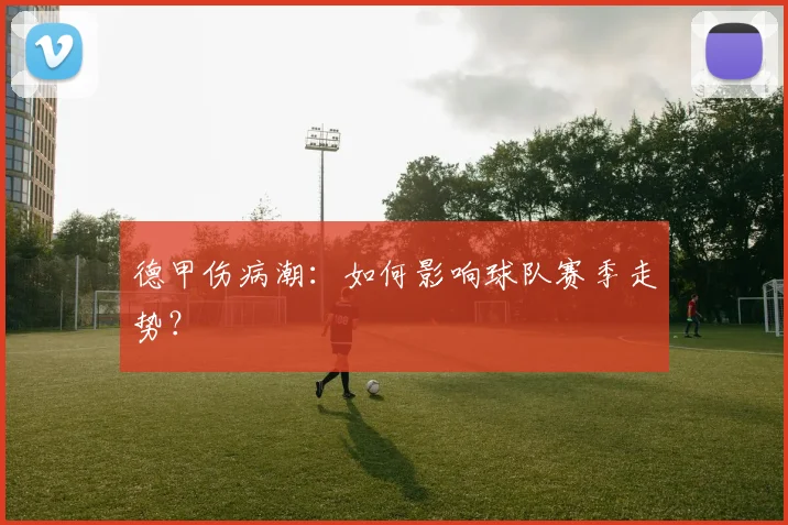 德甲伤病潮：如何影响球队赛季走势？