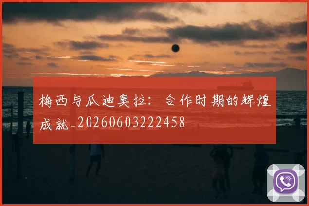 梅西与瓜迪奥拉:合作时期的辉煌成就_20260603222458