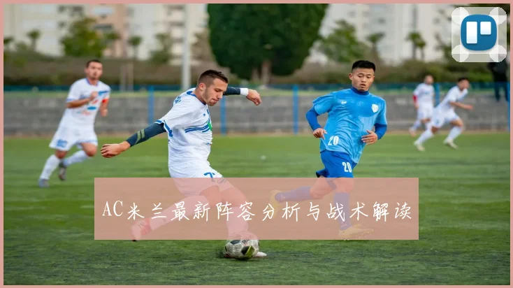 AC米兰最新阵容分析与战术解读